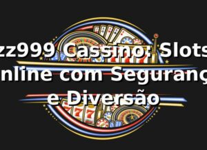 zz999 Cassino: Slots Online com Segurança e Diversão