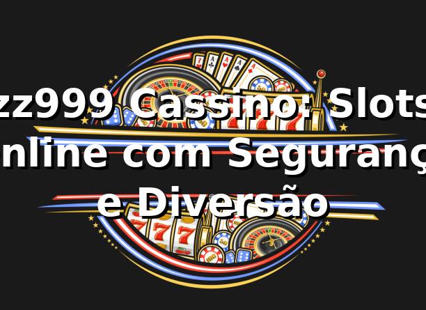 zz999 Cassino: Slots Online com Segurança e Diversão