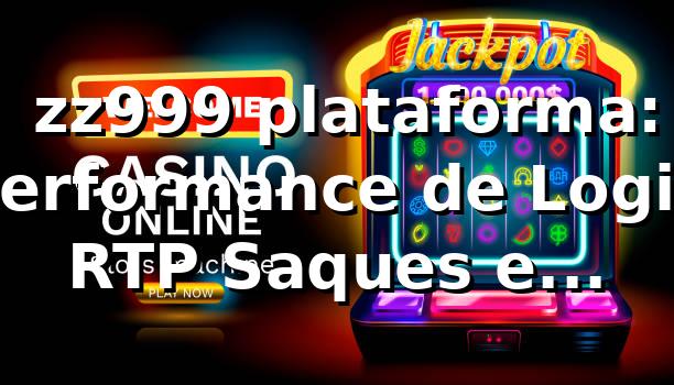 📊 zz999 plataforma: Performance de Login, RTP, Saques e Benchmark 2026
