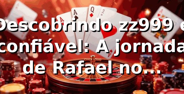 Descobrindo zz999 e confiável: A jornada de Rafael no universo dos cassinos online 🎰 1 Descobrindo zz999 e confiável: A jornada de Rafael no universo dos cassinos online 🎰